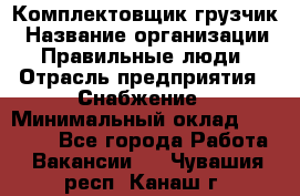 Комплектовщик-грузчик › Название организации ­ Правильные люди › Отрасль предприятия ­ Снабжение › Минимальный оклад ­ 25 000 - Все города Работа » Вакансии   . Чувашия респ.,Канаш г.